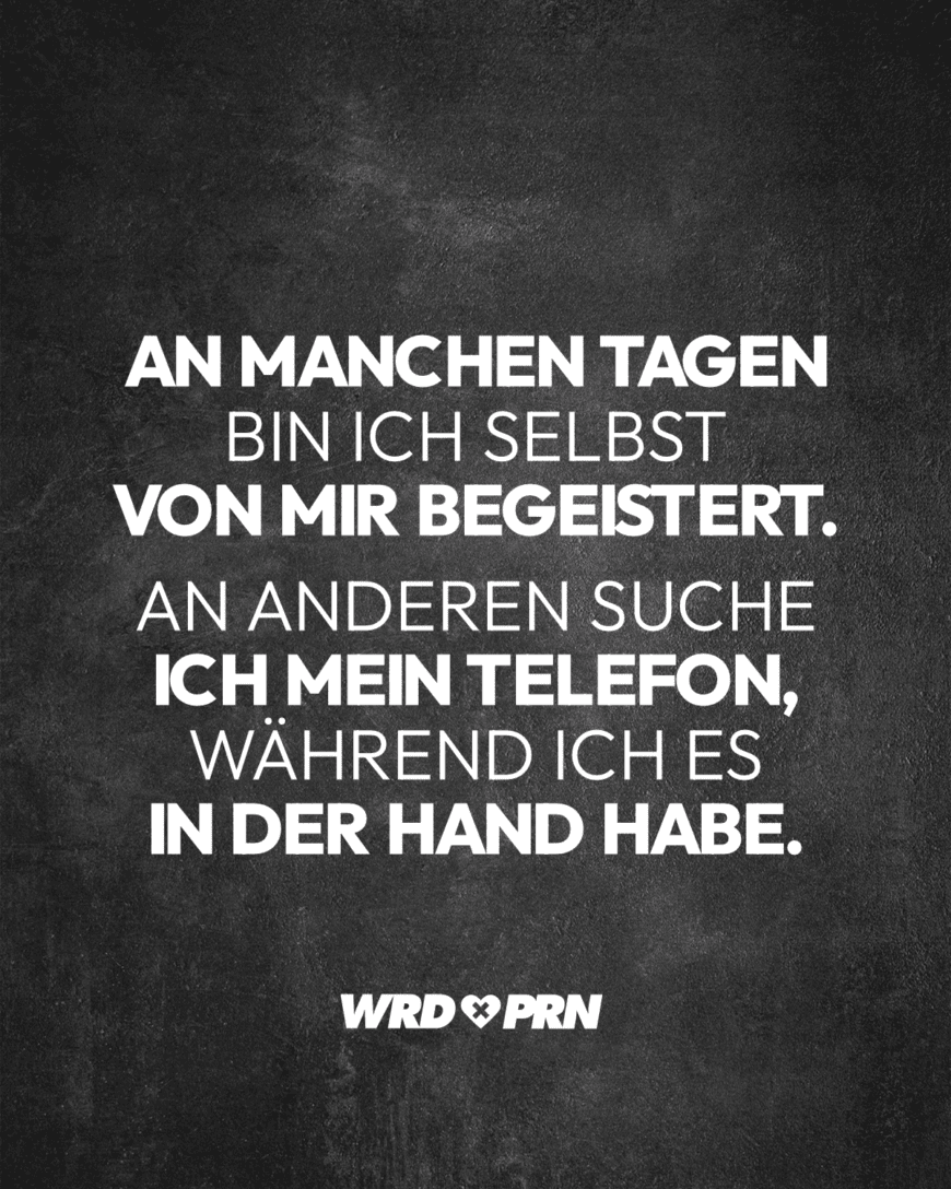 An manchen Tagen bin ich selbst von mir begeistert. An anderen suche ich mein Telefon, während ich es in der Hand habe.