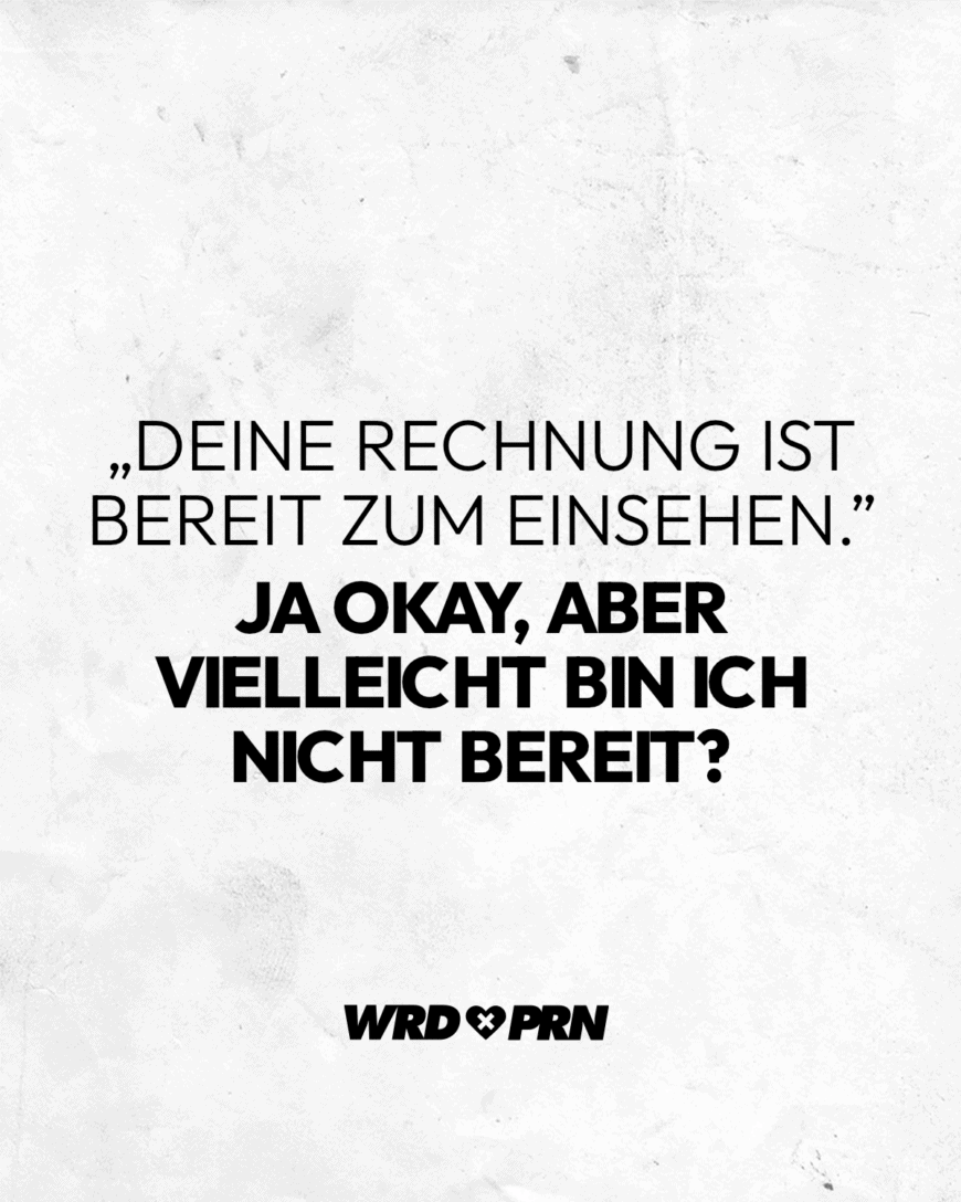 „Deine Rechnung ist bereit zum einsehen.” Ja okay, aber vielleicht bin ich nicht bereit?