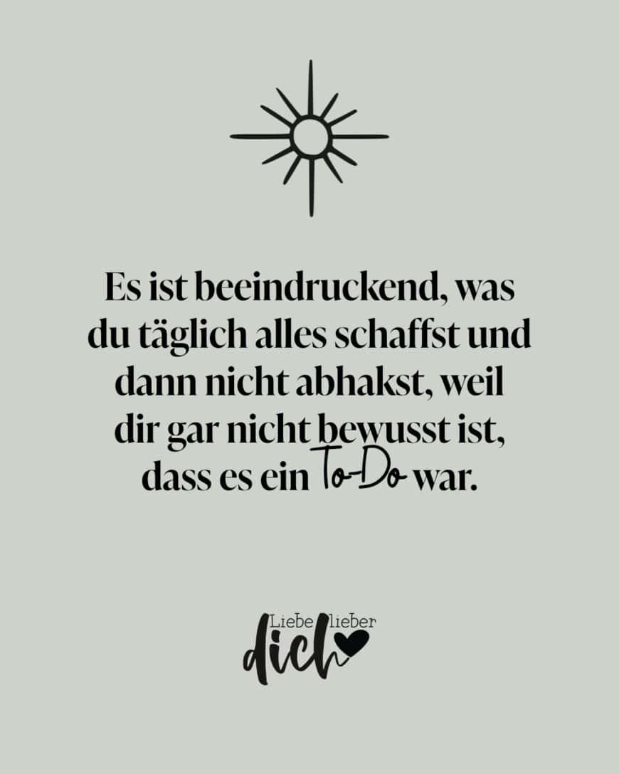 Es ist beeindruckend, was du täglich alles schaffst und dann nicht abhakst, weil dir gar nicht bewusst ist, das es ein To-Do war.