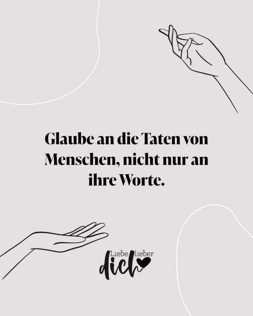 Glaube an die Taten von Menschen, nicht nur an ihre Worte.