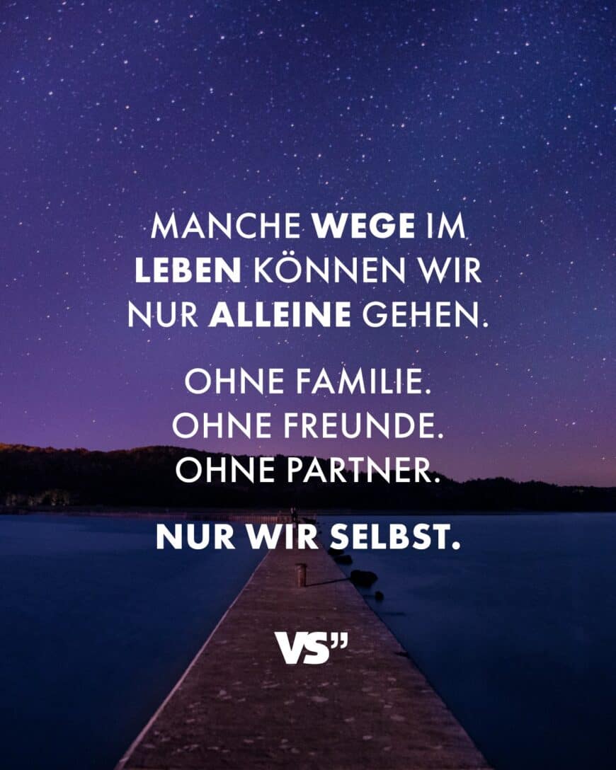 Manche Wege im Leben können wir nur alleine gehen. Ohne Familie. Ohne Freunde. Ohne Partner. Nur wir selbst.