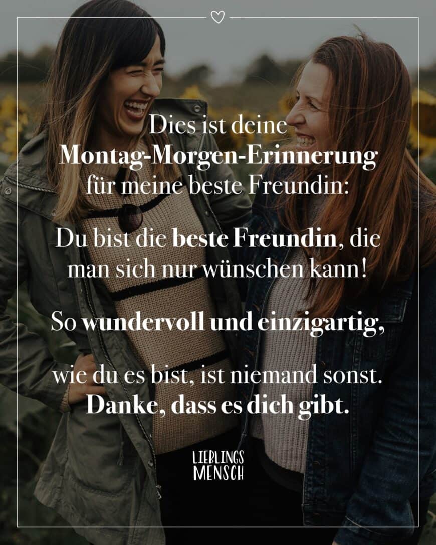 Dies ist deine Montag-Morgen-Erinnerung für meine beste Freundin: Du bist die beste Freundin, die man sich nur wünschen kann! So wundervoll und einzigartig, wie du es bist, ist niemand sonst. Danke, dass es dich gibt.