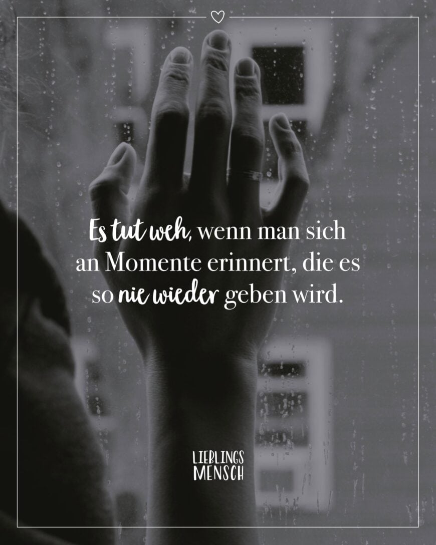 Es tut weh, wenn man sich an Momente erinnert, die es so nie wieder geben wird.