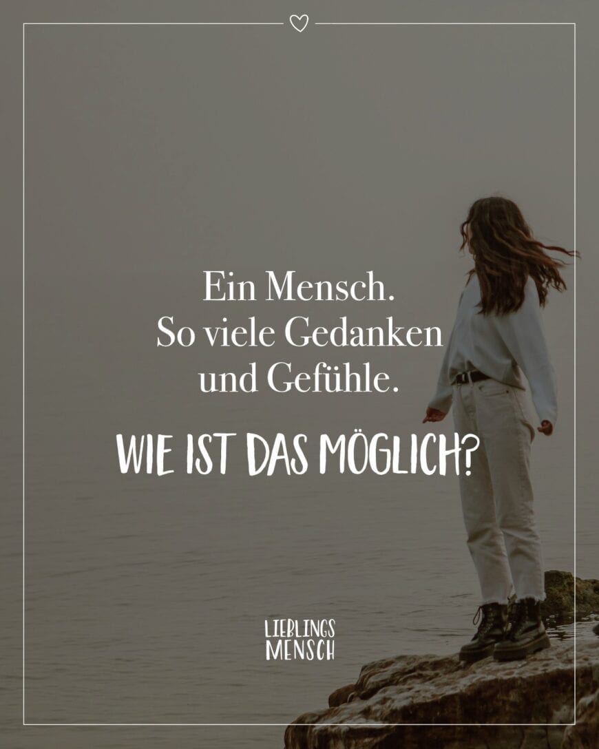 Ein Mensch. So viele Gedanken und Gefühle. Wie ist das möglich?