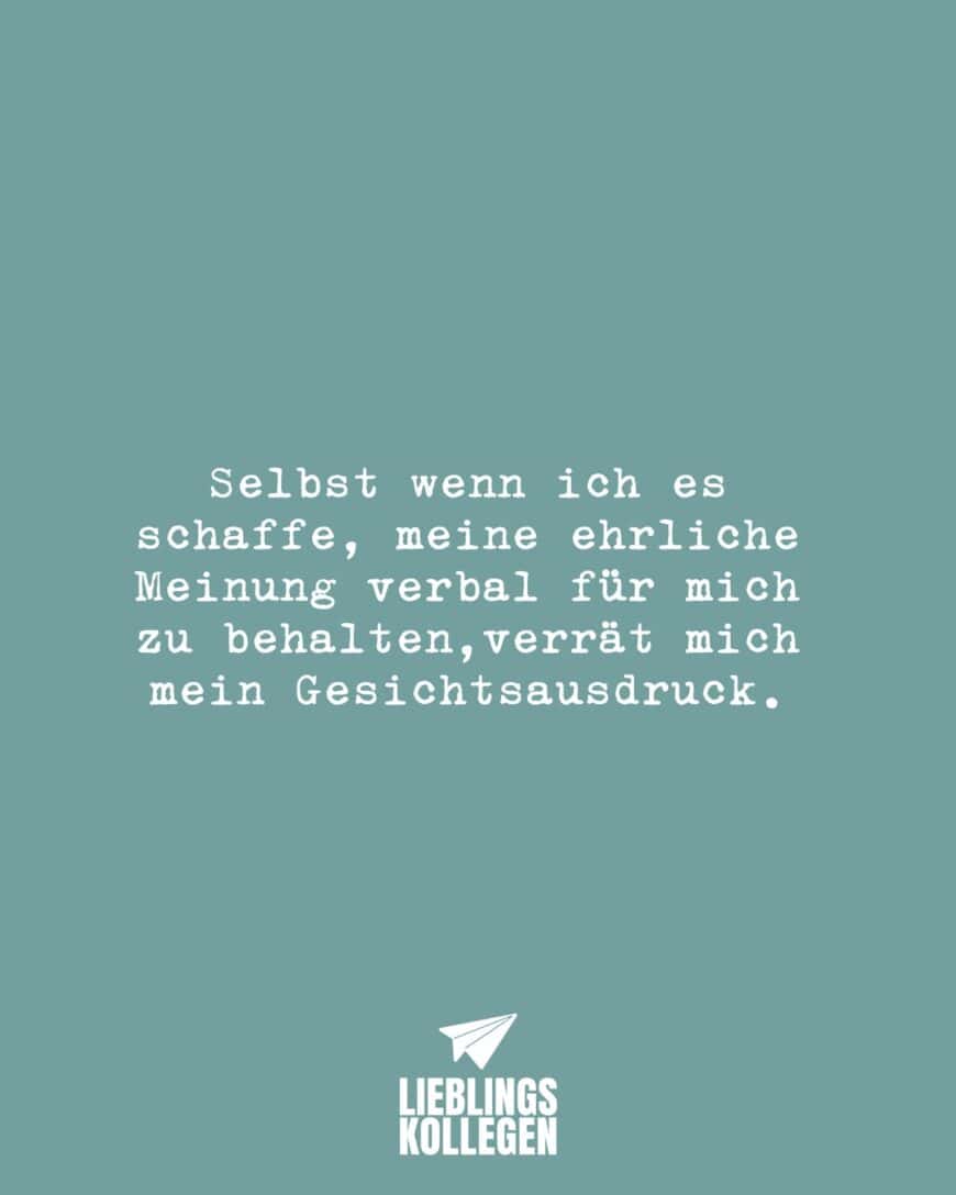 Selbst wenn ich es schaffe, meine ehrliche Meinung verbal für mich zu behalten,verrät mich mein Gesichtsausdruck.