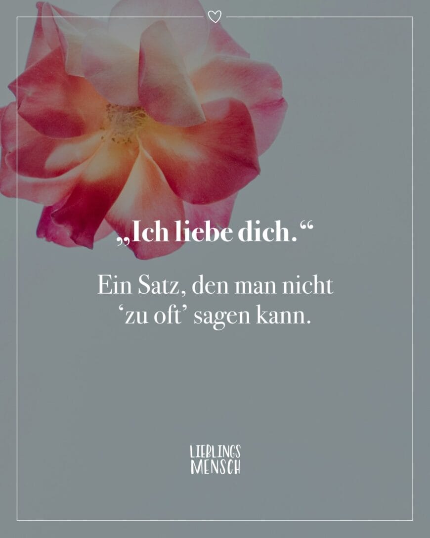 „Ich liebe dich.”. Ein Satz, den man nicht ‘zu oft’ sagen kann.