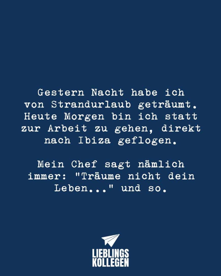 Gestern Nacht habe ich von Strandurlaub geträumt. Heute Morgen bin ich statt zur Arbeit zu gehen, direkt nach Ibiza geflogen. Mein Chef sagt nämlich immer: Träume nicht dein Leben... und so.