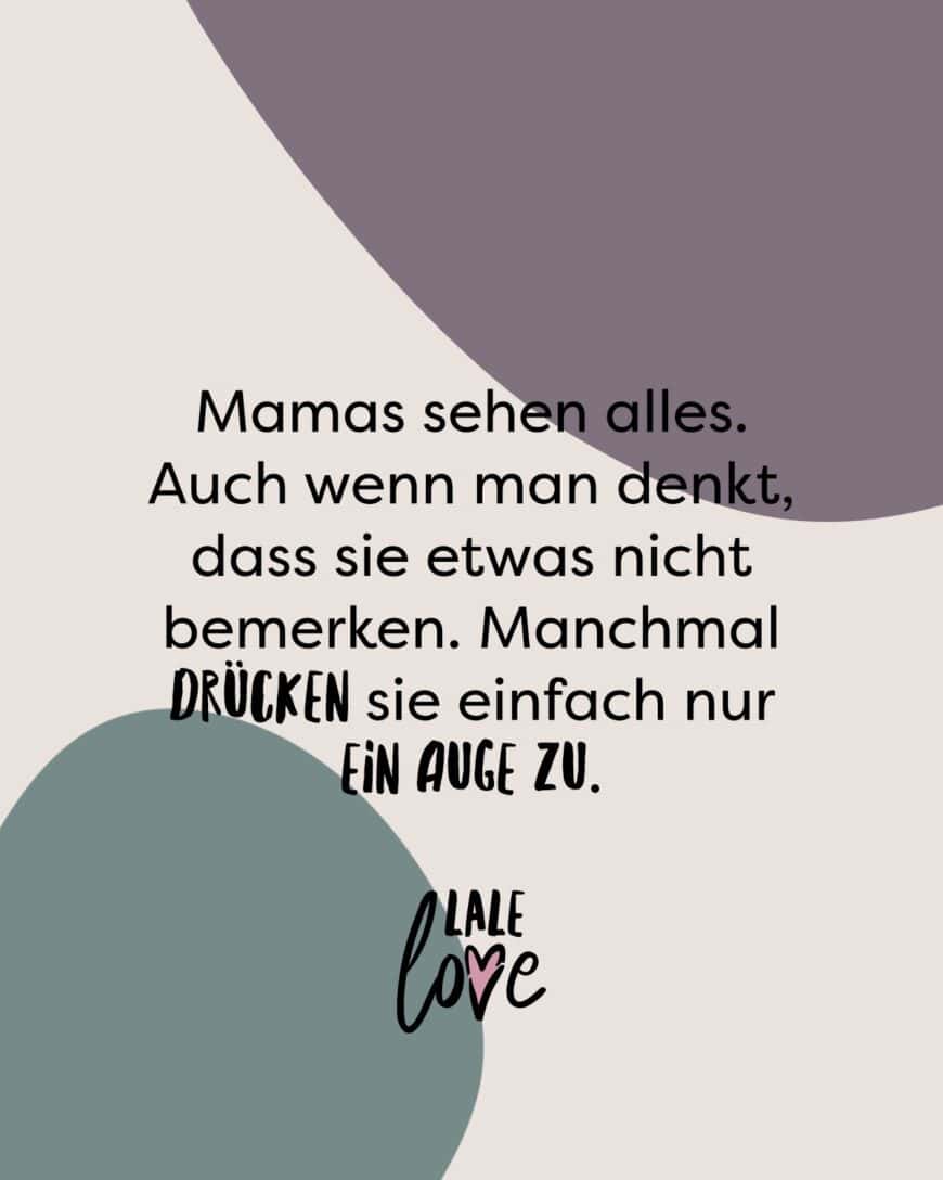 Mamas sehen alles. Auch wenn man es nicht bemerkt. Manchmal drücken sie einfach nur ein Auge zu.