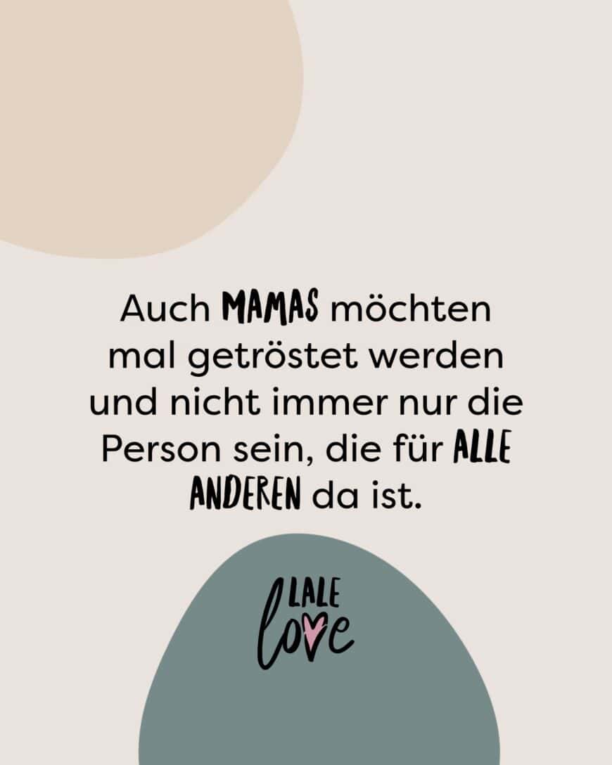 Man möchte als Mama auch mal getröstet werden und nicht immer nur die Person sein, die für alle anderen da ist.