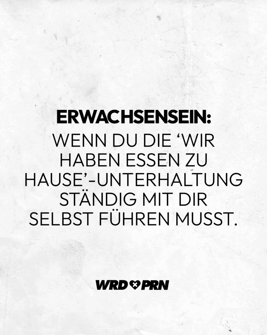 Erwachsensein: Wenn du die ‘Wir haben essen zu Hause’-Unterhaltung ständig mit dir selbst führen musst.