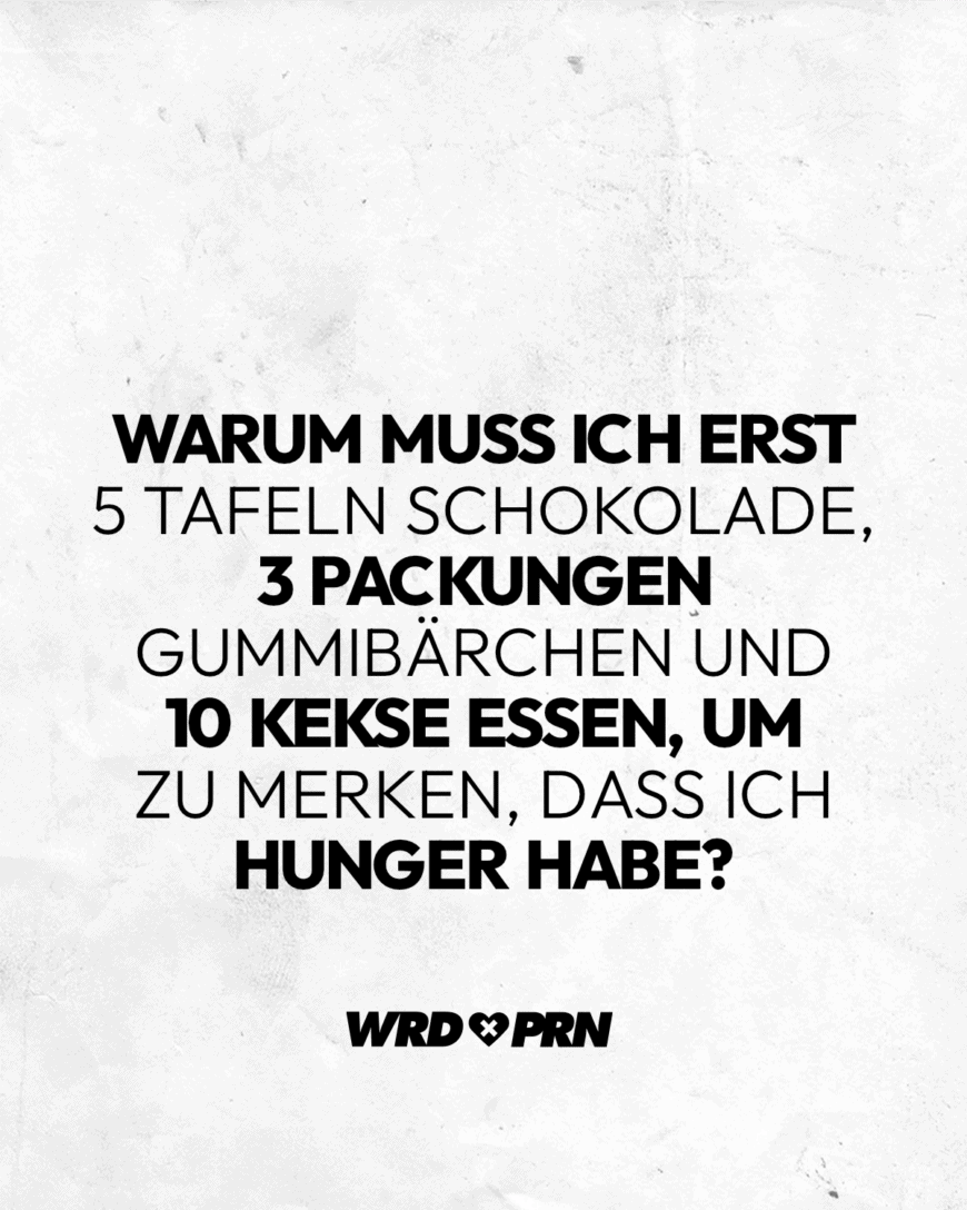 Warum muss ich erst 5 Tafeln Schokolade, 3 Packungen Gummibärchen und 10 Kekse essen, um zu merken, dass ich Hunger habe?