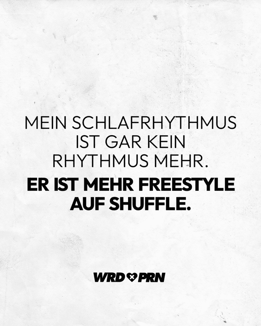 Mein Schlafrhythmus ist gar kein Rhythmus mehr. Es ist mehr Freestyle auf Shuffle.