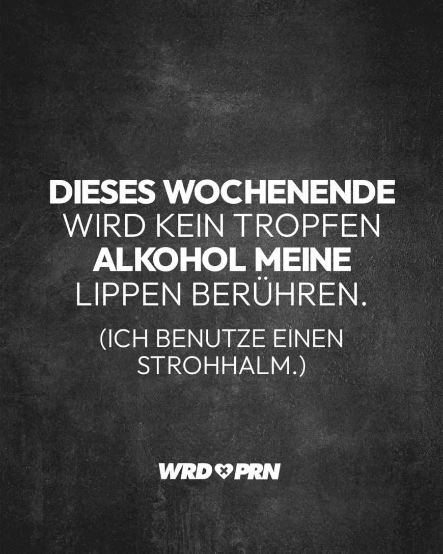 Dieses Wochenende wird kein Tropfen Alkohol meine Lippen berühren. Ich benutze einen Strohhalm.