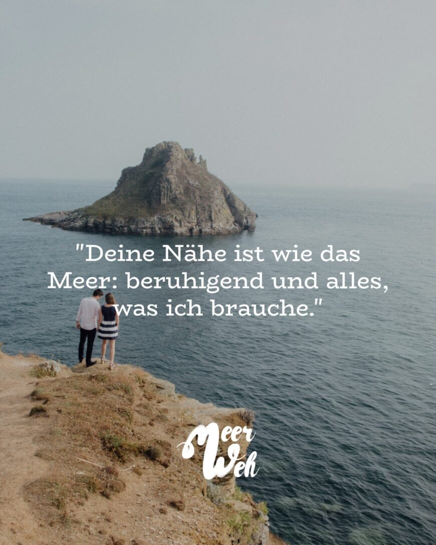 Deine Nähe ist wie das Meer: beruhigend und alles was ich brauche.