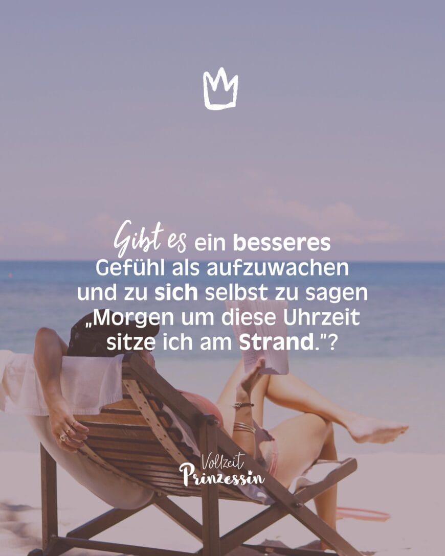 Gibt es ein besseres Gefühl als aufzuwachen und zu sich selbst zu sagen „Morgen um diese Uhrzeit sitze ich am Strand.”?