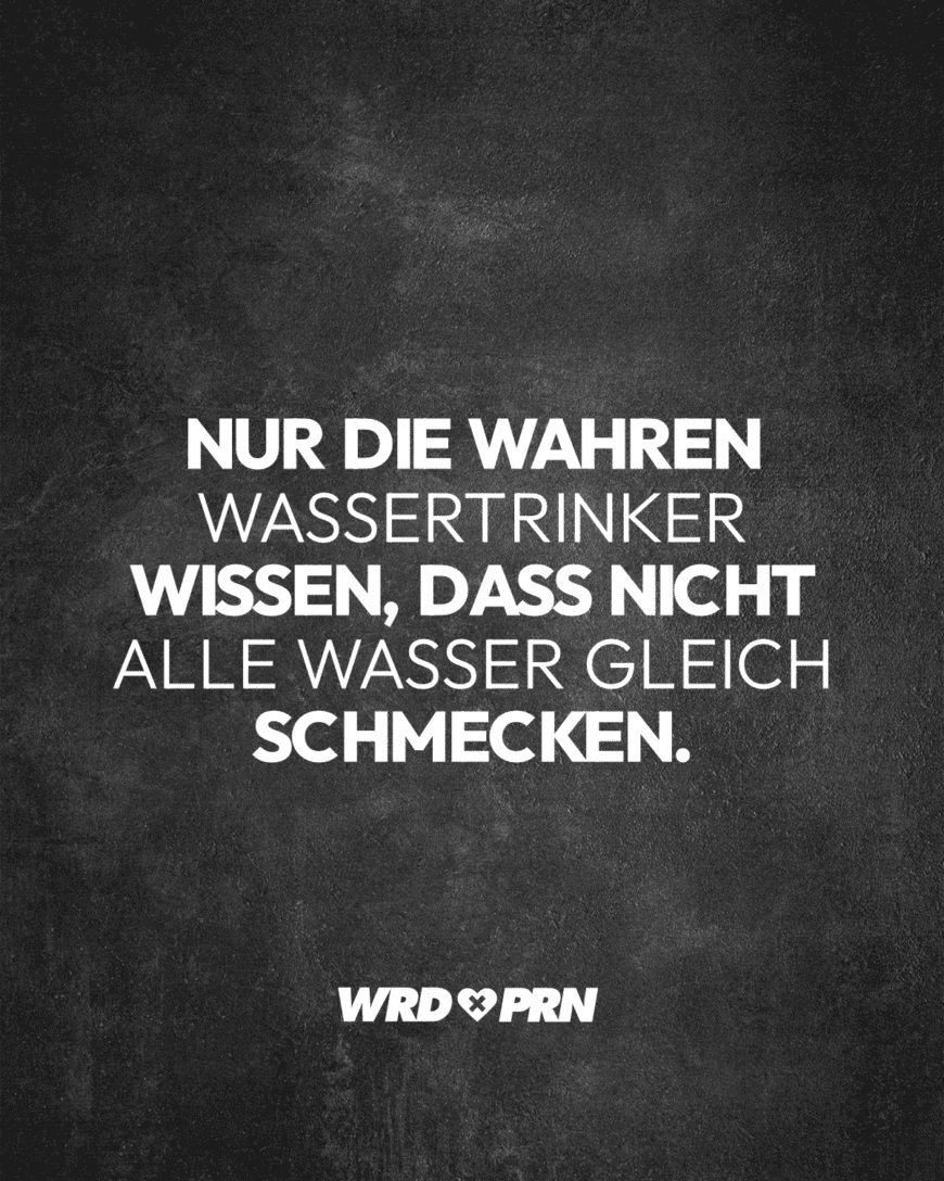 Nur die wahren Wassertrinker wissen, dass nicht alle Wasser gleich schmecken.