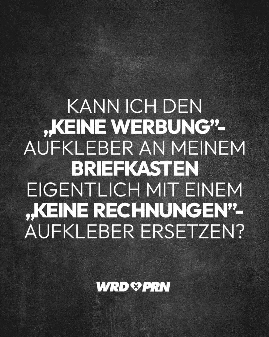 Kann ich den „keine Werbung”-Aufkleber an meinem Briefkasten eigentlich mit einem „keine Rechnungen”-Aufkleber ersetzen?