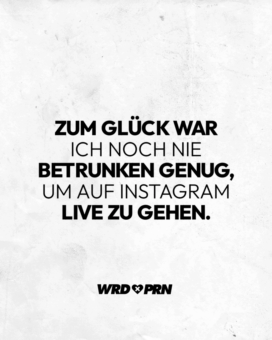 Zum Glück war ich noch nie betrunken genug, um auf Instagram live zu gehen.