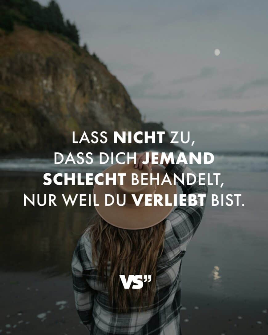 Lass nicht zu, dass dich jemand schlecht behandelt, nur weil du verliebt bist.