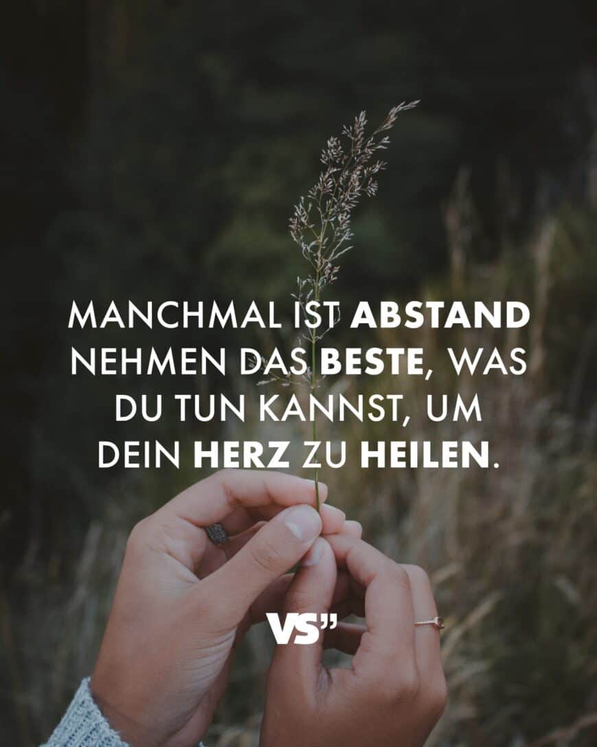 Manchmal ist Abstand nehmen das Beste, was du tun kannst, um dein Herz zu heilen.