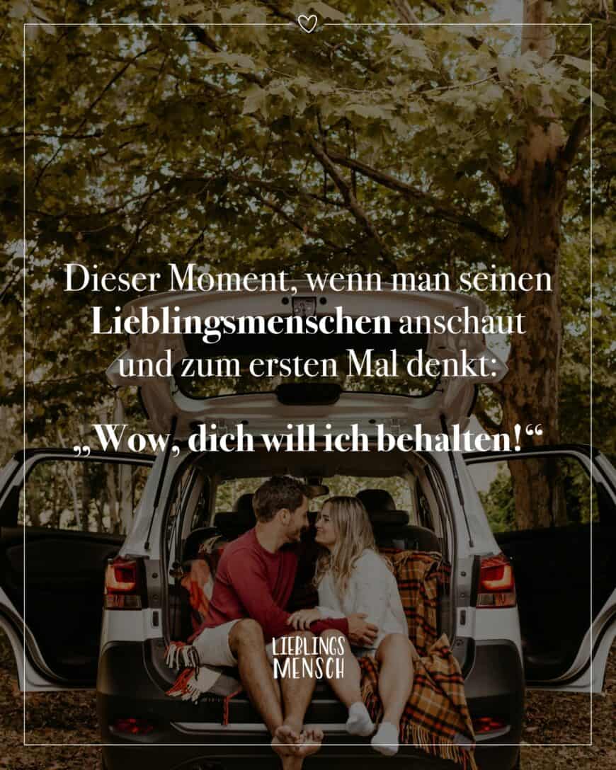 Dieser Moment, wenn man seinen Lieblingsmenschen anschaut und zum ersten Mal denkt: “Wow, dich will ich behalten!”