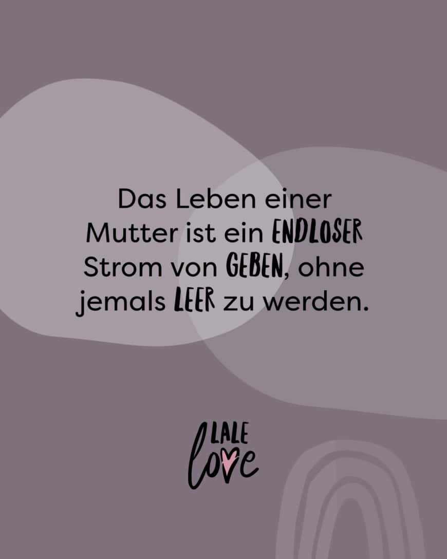 Das Leben einer Mutter ist ein endloser Strom von Geben, ohne jemals leer zu werden.