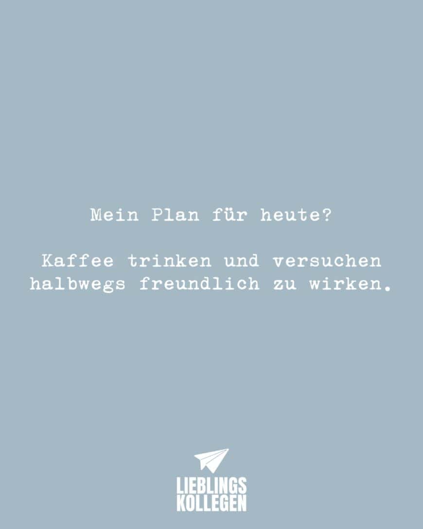 Mein Plan für heute? Kaffee trinken und versuchen halbwegs freundlich zu wirken.