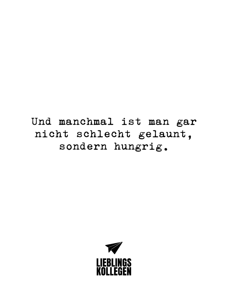 Und manchmal ist man gar nicht schlecht gelaunt, sondern hungrig.