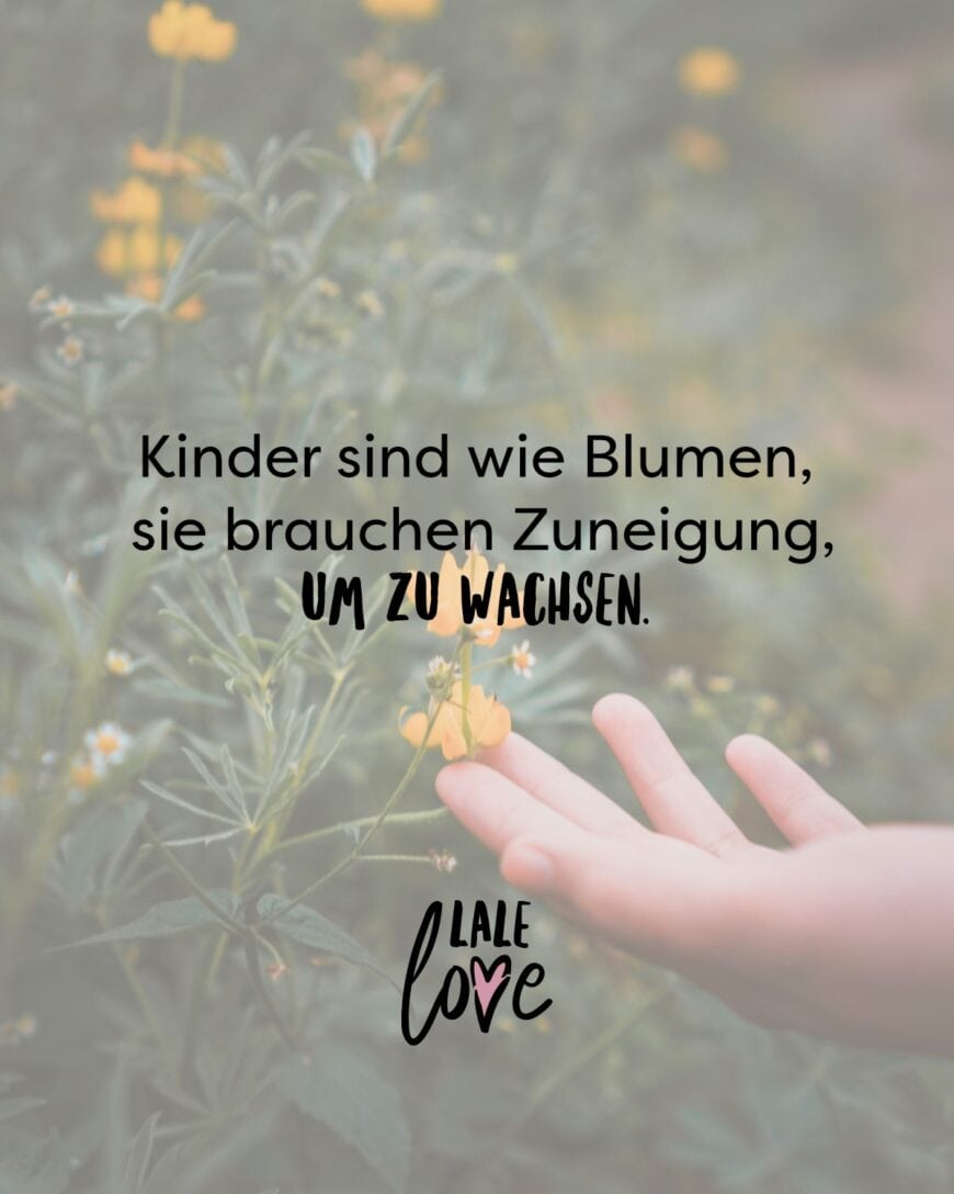 Kinder sind wie Blumen, sie brauchen Zuneigung, um zu wachsen.