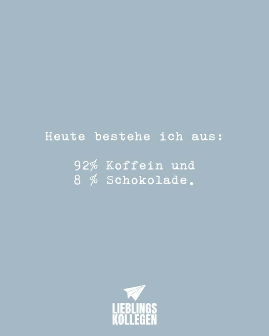 Heute bestehe ich aus … 92% Koffein und 8 % Schokolade.