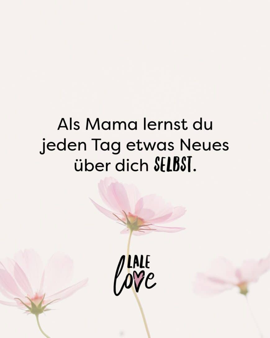 Als Mama lernst du jeden Tag etwas Neues über dich selbst.