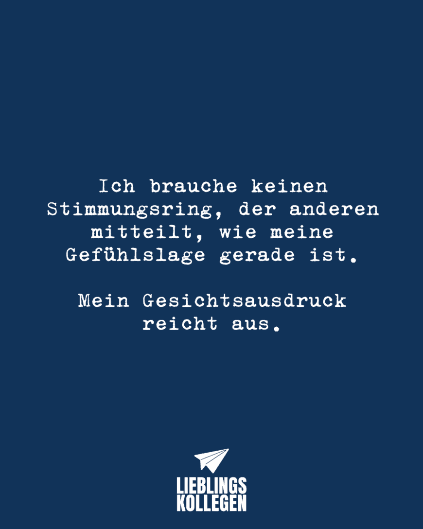 Ich brauche keinen Stimmungsring, der anderen mitteilt, wie meine Gefühlslage gerade ist. Mein Gesichtsausdruck reicht aus.