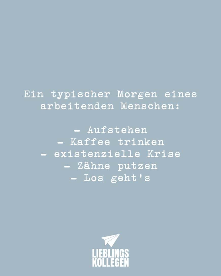 Ein typischer Morgen eines arbeitenden Menschen: - Aufstehen - Kaffee trinken - Existenzielle Krise - Zähne putzen - Los geht’s