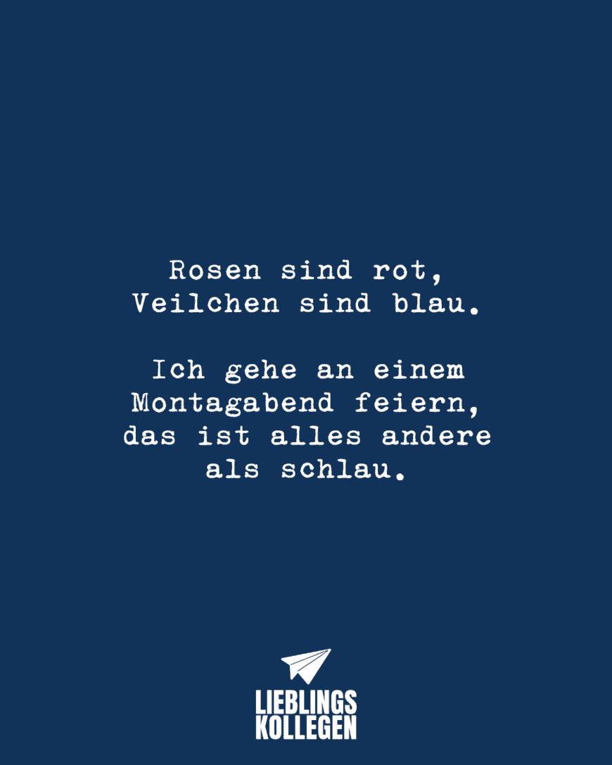 Rosen sind rot, Veilchen sind blau. Ich gehe an einem Montagabend feiern, das ist alles andere als schlau.