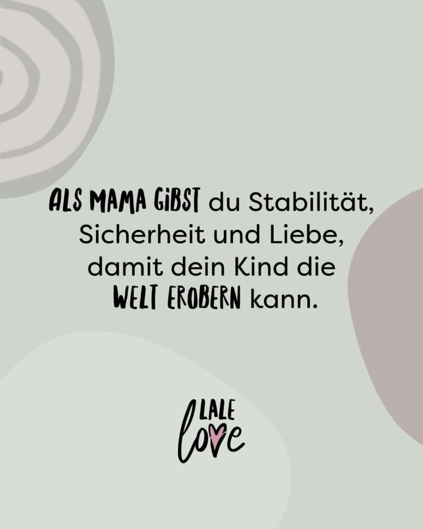 Als Mama gibst du Stabilität, Sicherheit und Liebe, damit dein Kind die Welt erobern kann.