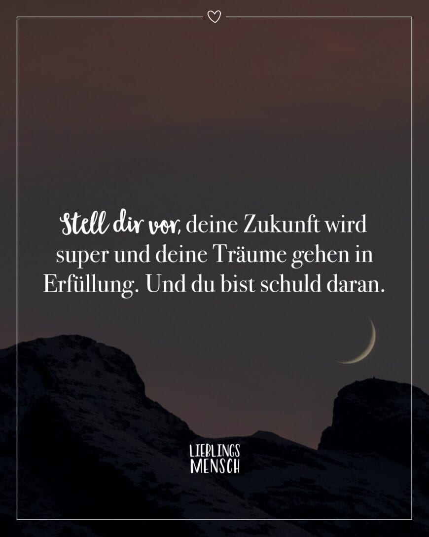 Stell dir vor, deine Zukunft wird super und deine Träume gehen in Erfüllung. Und du bist schuld daran.