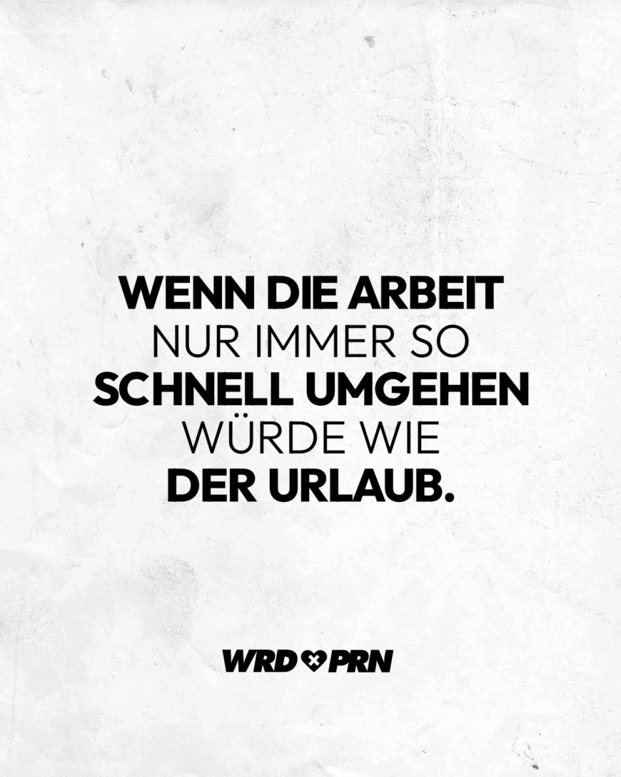 Wenn die Arbeit nur immer so schnell umgehen würde wie der Urlaub.