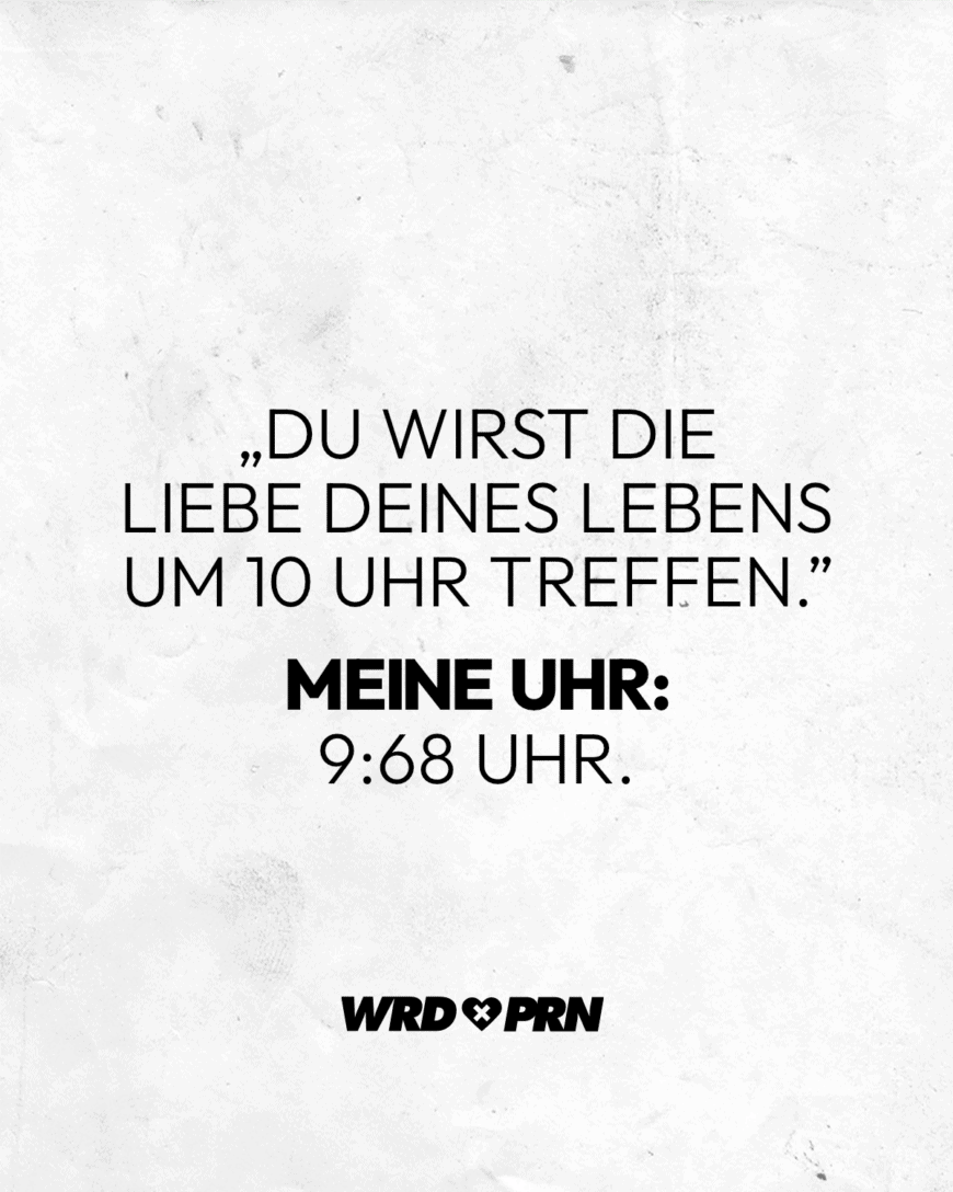 „Du wirst die Liebe deines Lebens um 10 Uhr treffen.” Meine Uhr: 9:68 Uhr.