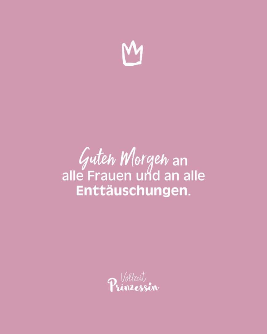 Guten Morgen an alle Frauen und an alle Enttäuschungen.