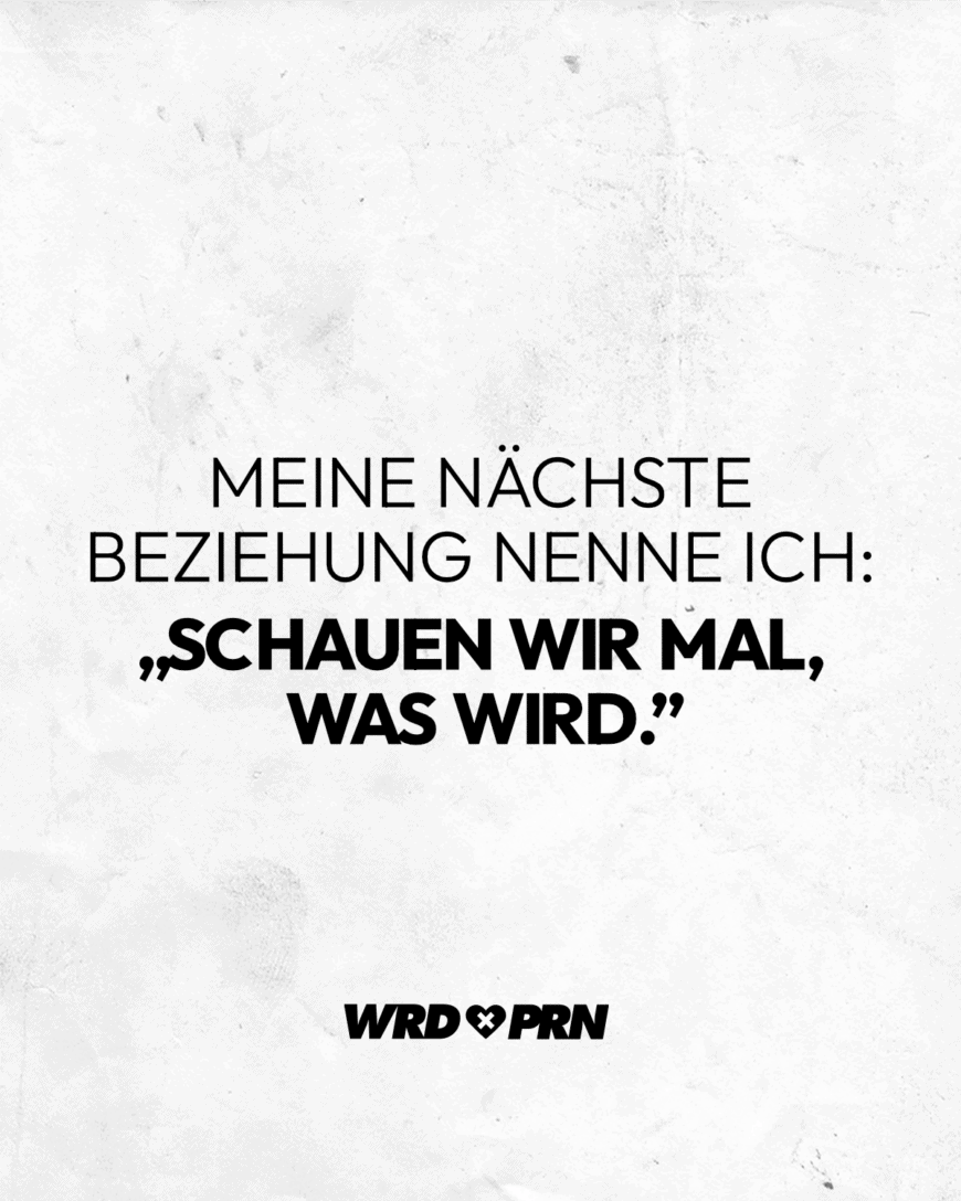 Meine nächste Beziehung nenne ich: „Schauen wir mal, was wird.”