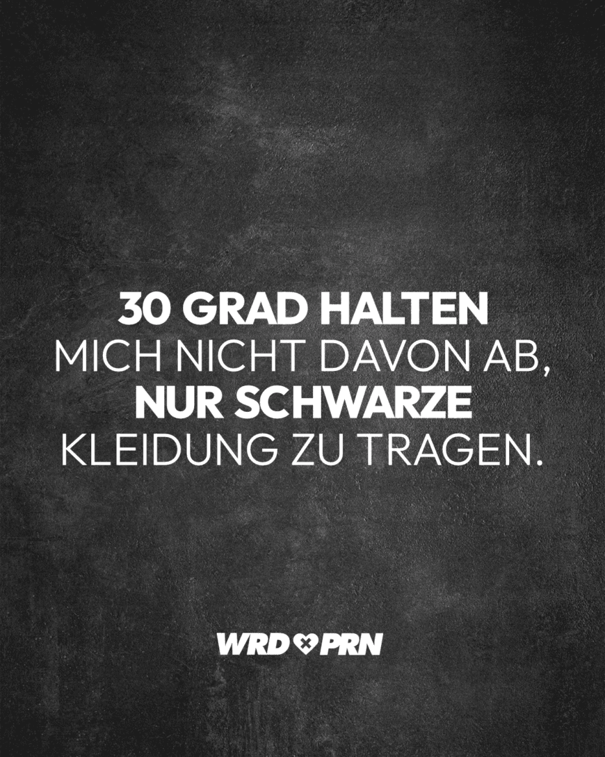 30 Grad halten mich nicht davon ab, nur schwarze Kleidung zu tragen.