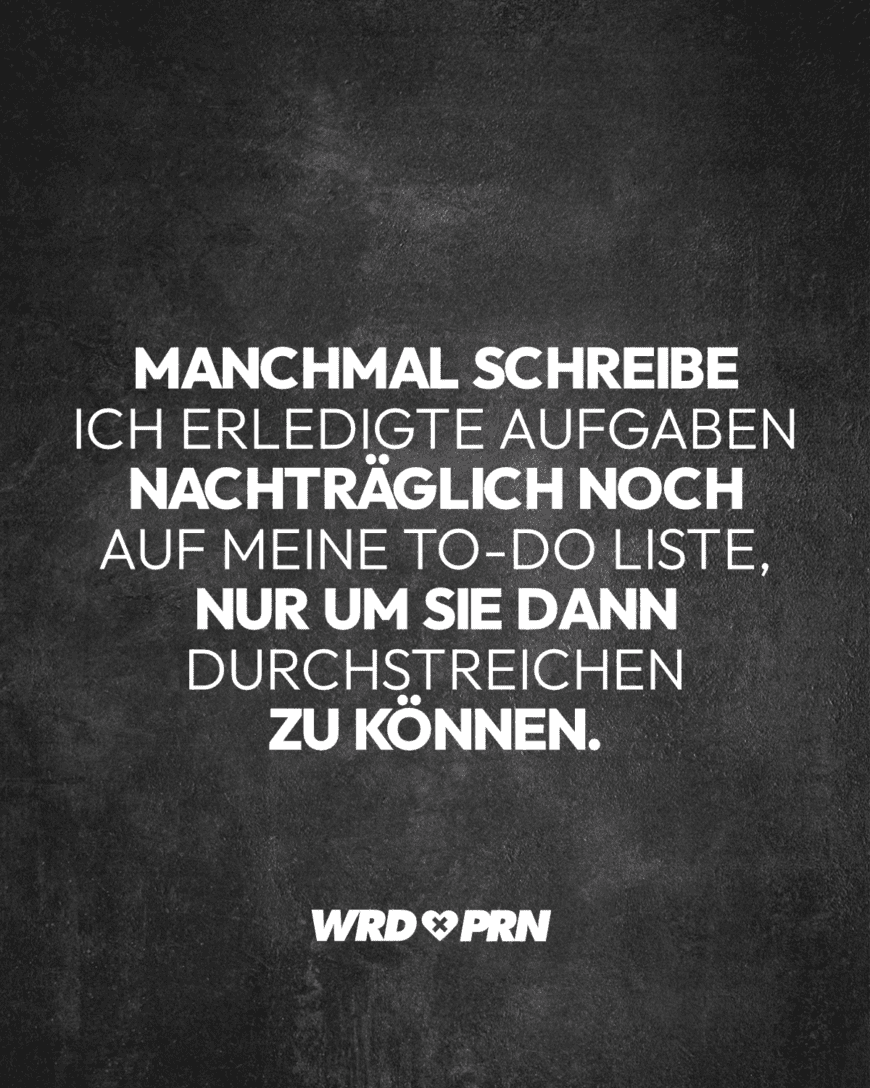 Manchmal schreibe ich erledigte Aufgaben nachträglich noch auf meine To-Do Liste, nur um sie dann durchstreichen zu können.