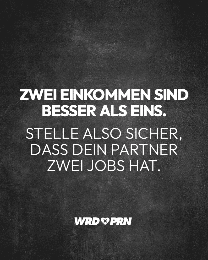 Zwei Einkommen sind besser als eins. Stelle also sicher, dass dein Partner zwei Jobs hat.