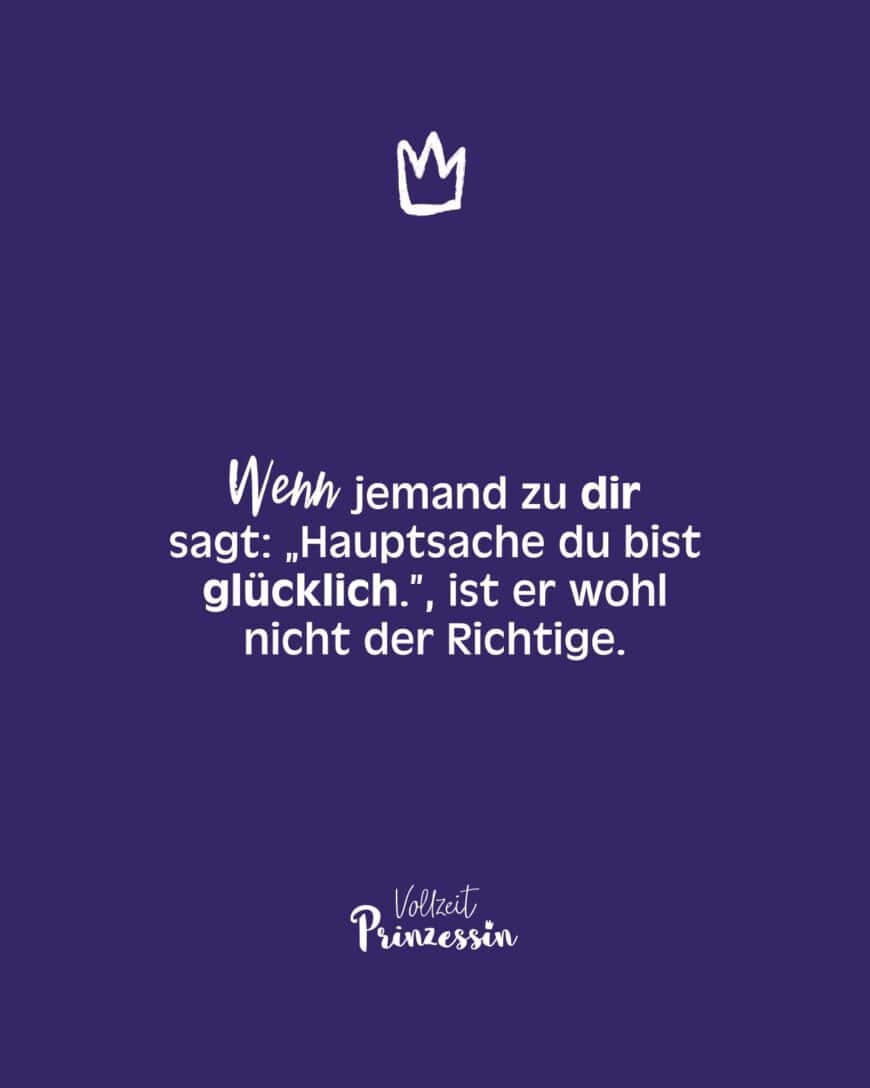 Wenn jemand zu dir sagt: „Hauptsache du bist glücklich.”, ist er wohl nicht der Richtige.