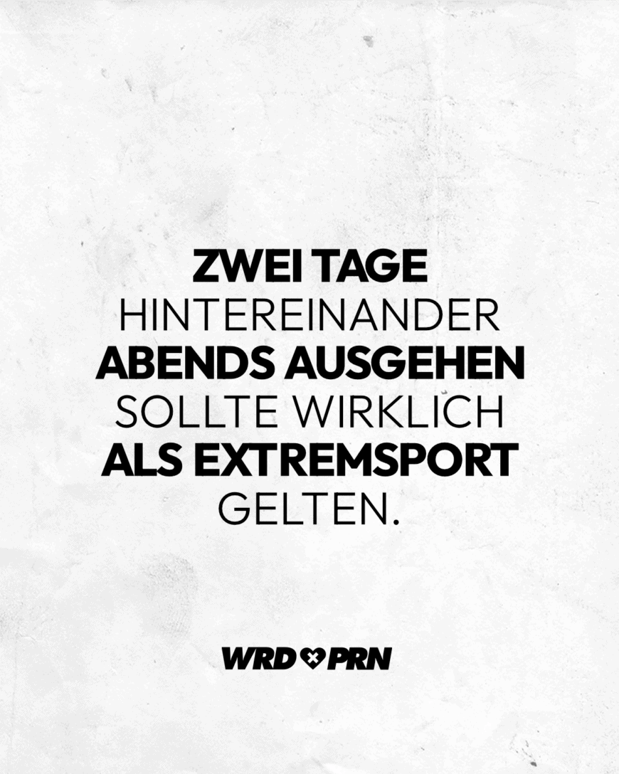 Zwei Tage hintereinander abends ausgehen sollte wirklich als Extremsport gelten.