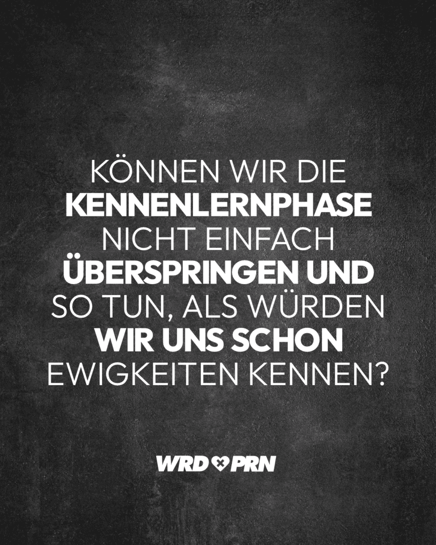 Können wir die Kennenlernphase nicht einfach überspringen und so tun, als würden wir uns schon Ewigkeiten kennen?