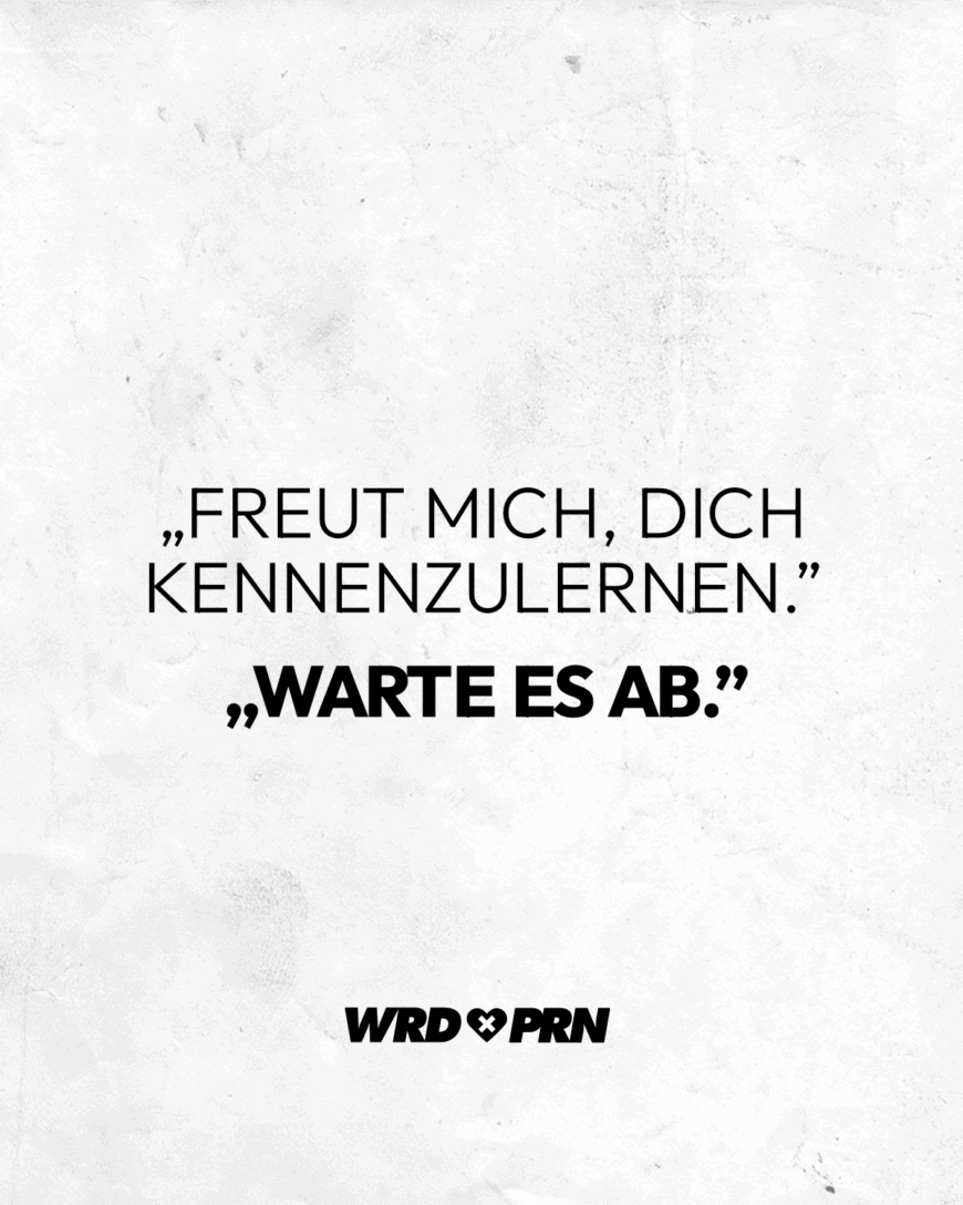 „Freut mich, dich kennenzulernen.” „Warte es ab.”