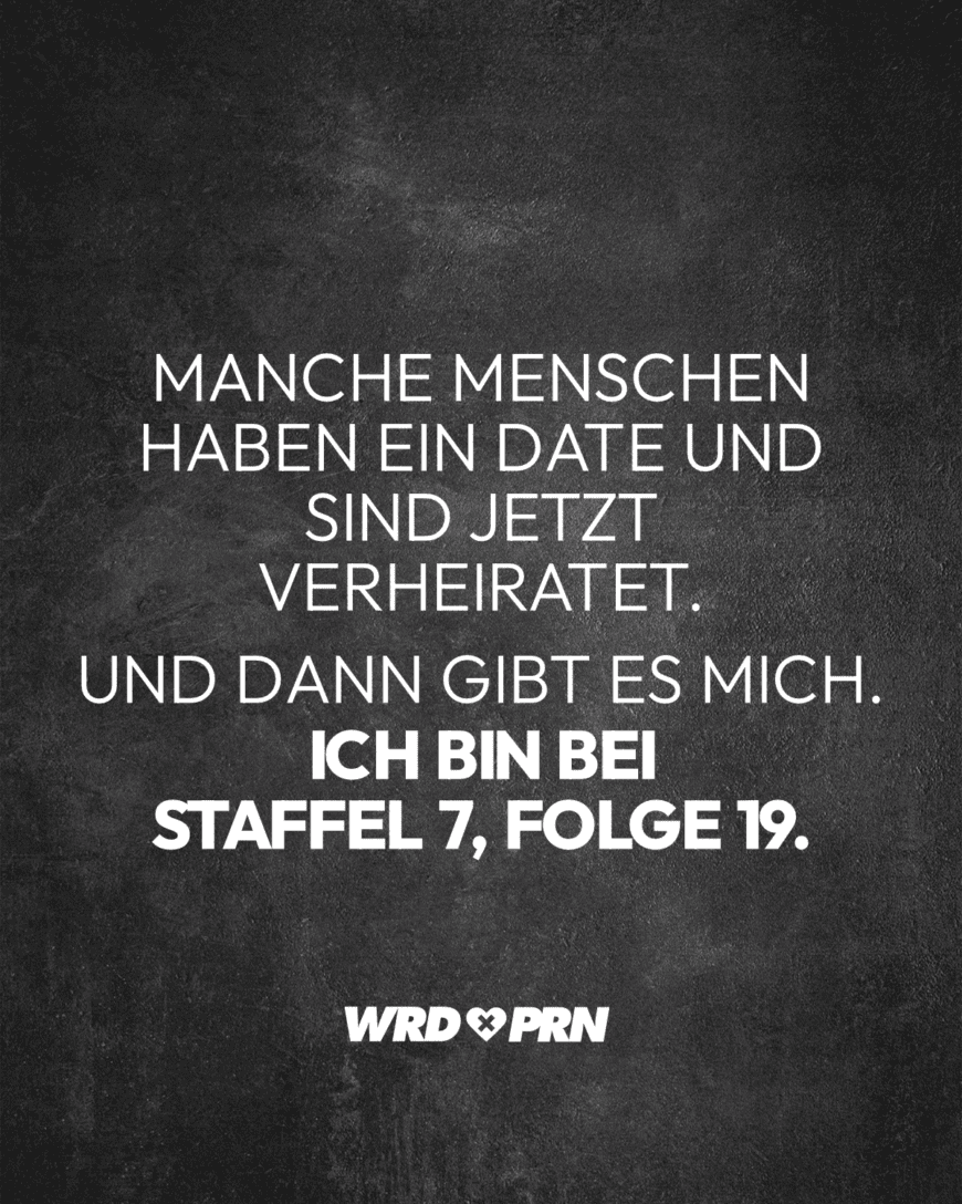 Manche Menschen haben ein Date und sind jetzt verheiratet. Und dann gibt es mich. Ich bin bei Staffel 7 Folge 19.