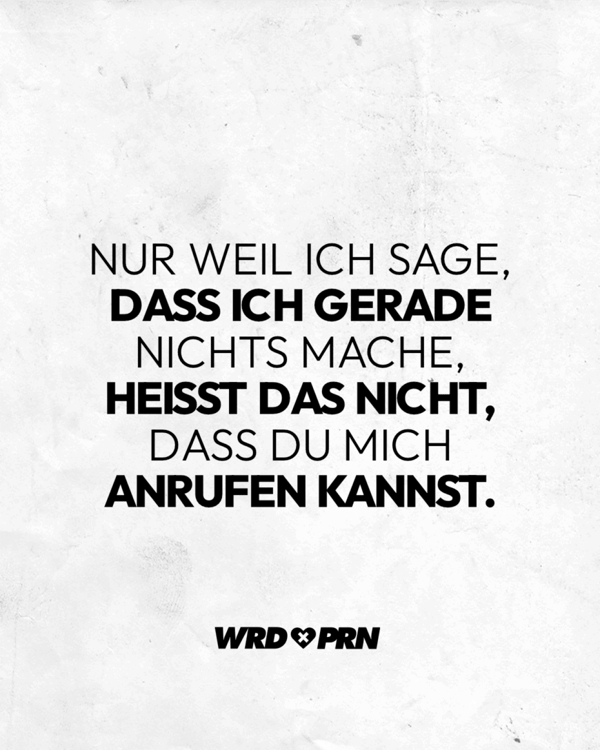 Nur weil ich sage, dass ich gerade nichts mache, heißt das nicht, dass du mich anrufen kannst.