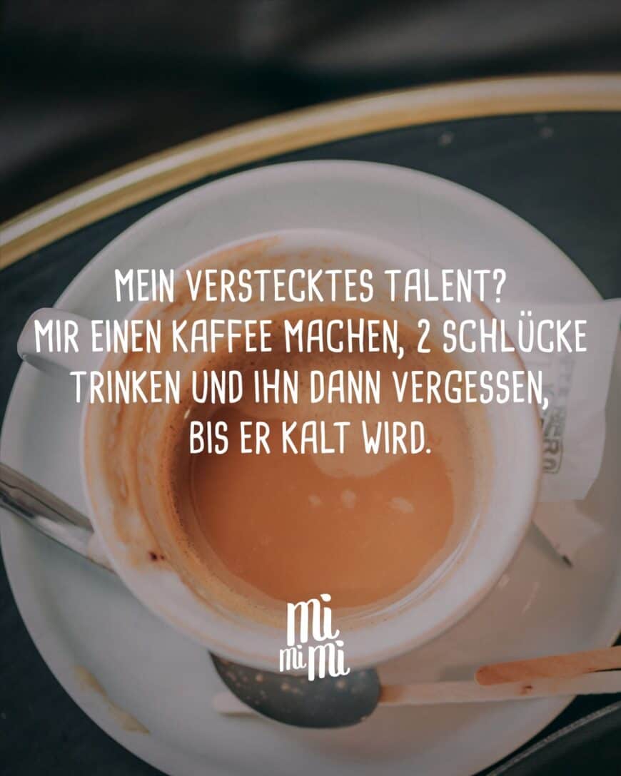 Mein verstecktes Talent? Mir einen Kaffee machen, 2 schlücke trinken und ihn dann vergessen, bis er kalt wird.